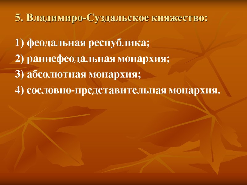 5. Владимиро-Суздальское княжество: 1) феодальная республика; 2) раннефеодальная монархия; 3) абсолютная монархия; 4) сословно-представительная